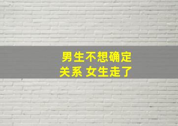 男生不想确定关系 女生走了